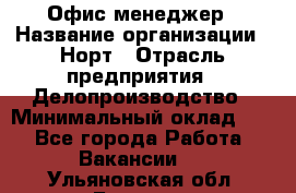 Офис-менеджер › Название организации ­ Норт › Отрасль предприятия ­ Делопроизводство › Минимальный оклад ­ 1 - Все города Работа » Вакансии   . Ульяновская обл.,Барыш г.